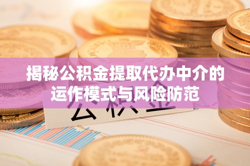 路桥揭秘公积金提取代办中介的运作模式与风险防范