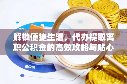 路桥解锁便捷生活，代办提取离职公积金的高效攻略与贴心建议