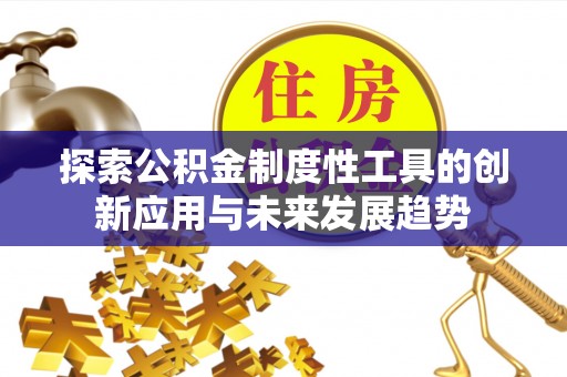 路桥探索公积金制度性工具的创新应用与未来发展趋势
