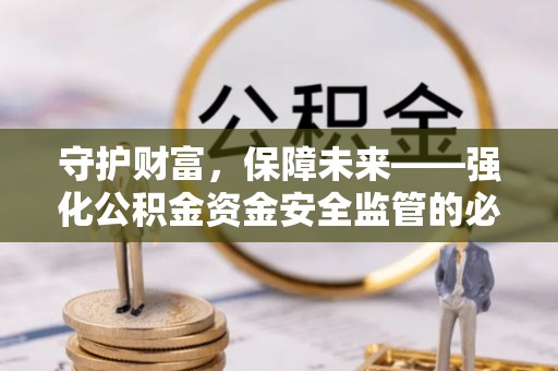 路桥守护财富，保障未来——强化公积金资金安全监管的必要性