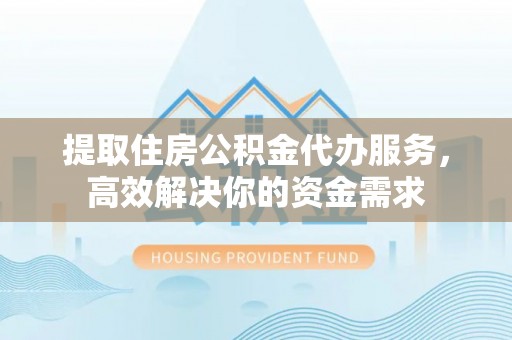 路桥提取住房公积金代办服务，高效解决你的资金需求