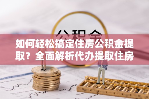 路桥如何轻松搞定住房公积金提取？全面解析代办提取住房公积金流程