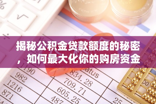 路桥揭秘公积金贷款额度的秘密，如何最大化你的购房资金