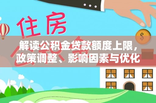 路桥解读公积金贷款额度上限，政策调整、影响因素与优化策略