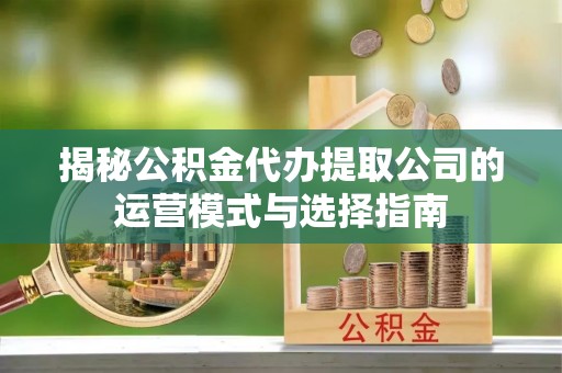 路桥揭秘公积金代办提取公司的运营模式与选择指南