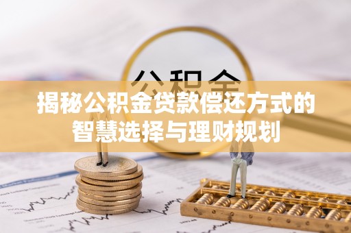 路桥揭秘公积金贷款偿还方式的智慧选择与理财规划
