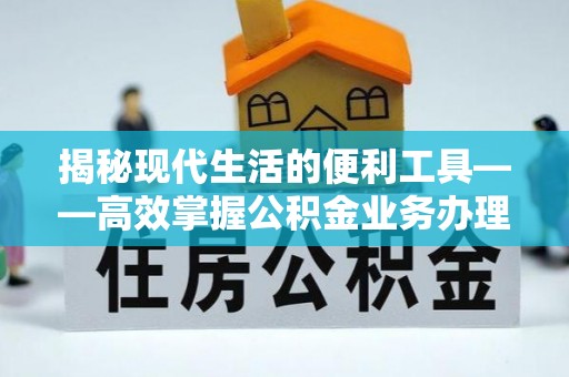 路桥揭秘现代生活的便利工具——高效掌握公积金业务办理流程的关键步骤