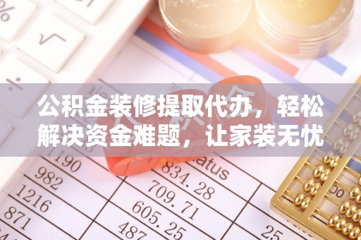 路桥公积金装修提取代办，轻松解决资金难题，让家装无忧