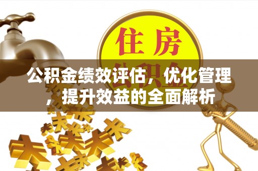 路桥公积金绩效评估，优化管理，提升效益的全面解析