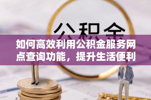 路桥如何高效利用公积金服务网点查询功能，提升生活便利性
