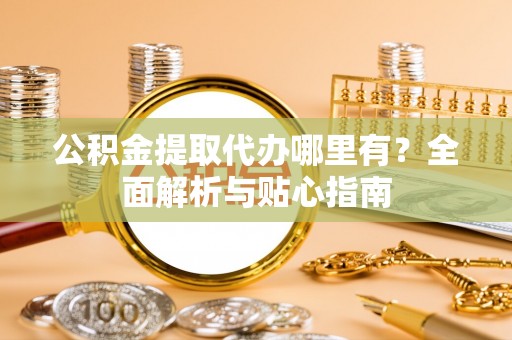 路桥公积金提取代办哪里有？全面解析与贴心指南