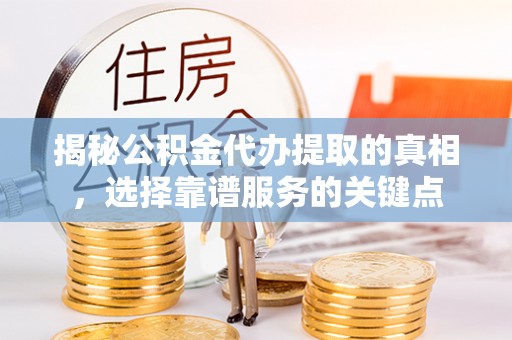 路桥揭秘公积金代办提取的真相，选择靠谱服务的关键点
