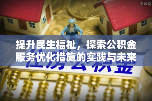 路桥提升民生福祉，探索公积金服务优化措施的实践与未来