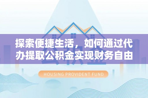 路桥探索便捷生活，如何通过代办提取公积金实现财务自由