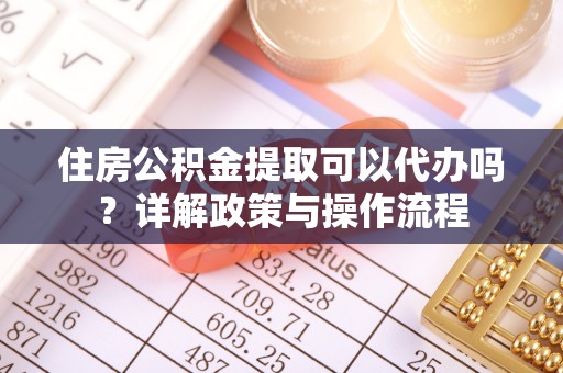 路桥住房公积金提取可以代办吗？详解政策与操作流程