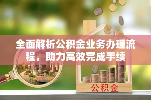 路桥全面解析公积金业务办理流程，助力高效完成手续