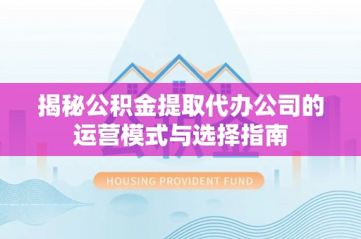 路桥揭秘公积金提取代办公司的运营模式与选择指南