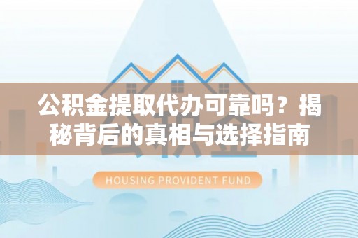路桥公积金提取代办可靠吗？揭秘背后的真相与选择指南