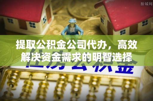 路桥提取公积金公司代办，高效解决资金需求的明智选择