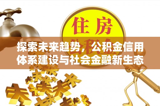 路桥探索未来趋势，公积金信用体系建设与社会金融新生态