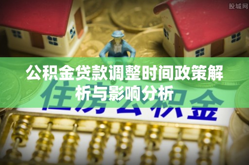 路桥公积金贷款调整时间政策解析与影响分析