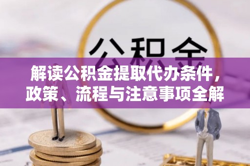 路桥解读公积金提取代办条件，政策、流程与注意事项全解析