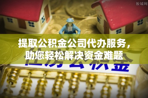 路桥提取公积金公司代办服务，助您轻松解决资金难题