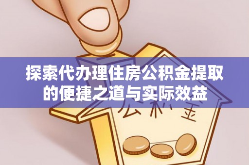 路桥探索代办理住房公积金提取的便捷之道与实际效益