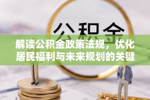 路桥解读公积金政策法规，优化居民福利与未来规划的关键