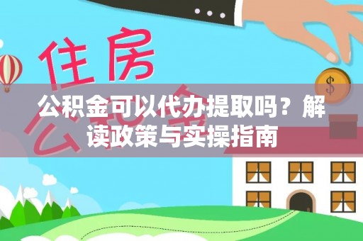 路桥公积金可以代办提取吗？解读政策与实操指南
