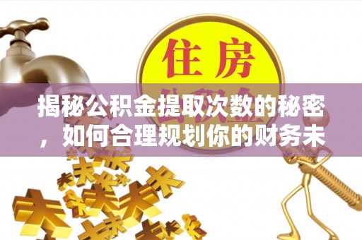 路桥揭秘公积金提取次数的秘密，如何合理规划你的财务未来