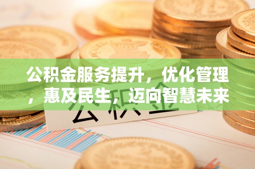 路桥公积金服务提升，优化管理，惠及民生，迈向智慧未来