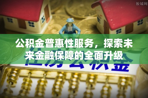 路桥公积金普惠性服务，探索未来金融保障的全面升级