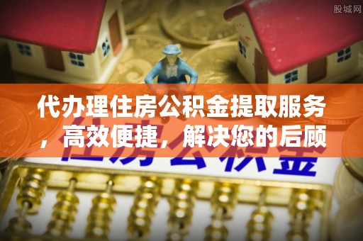 路桥代办理住房公积金提取服务，高效便捷，解决您的后顾之忧