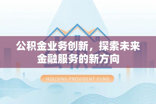 路桥公积金业务创新，探索未来金融服务的新方向