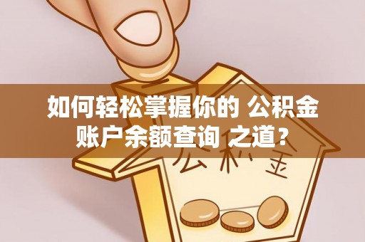 路桥如何轻松掌握你的 公积金账户余额查询 之道？