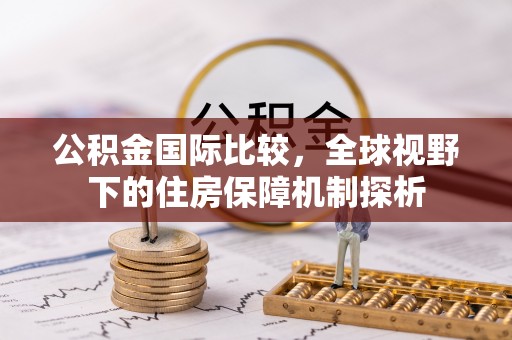 路桥公积金国际比较，全球视野下的住房保障机制探析