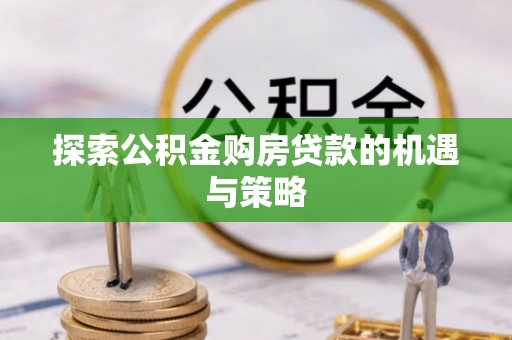 路桥探索公积金购房贷款的机遇与策略