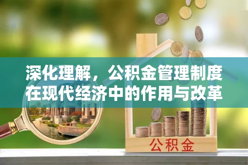 路桥深化理解，公积金管理制度在现代经济中的作用与改革方向