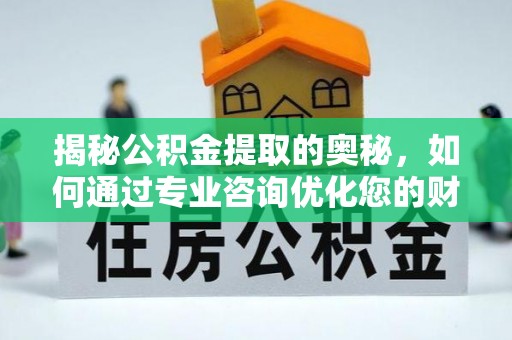路桥揭秘公积金提取的奥秘，如何通过专业咨询优化您的财务规划