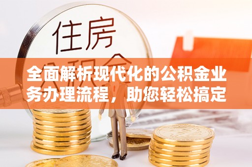 路桥全面解析现代化的公积金业务办理流程，助您轻松搞定每一笔交易