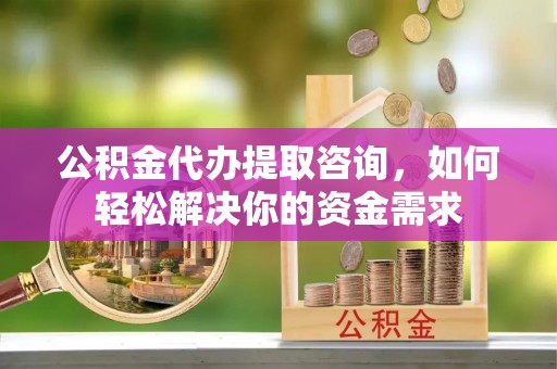 路桥公积金代办提取咨询，如何轻松解决你的资金需求