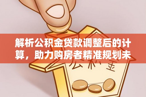 路桥解析公积金贷款调整后的计算，助力购房者精准规划未来