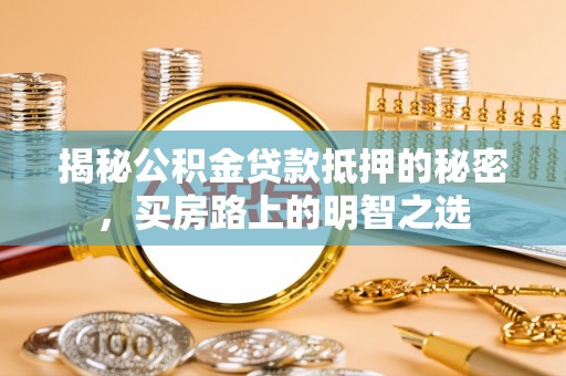 路桥揭秘公积金贷款抵押的秘密，买房路上的明智之选