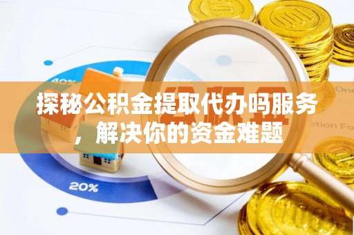 路桥探秘公积金提取代办吗服务，解决你的资金难题