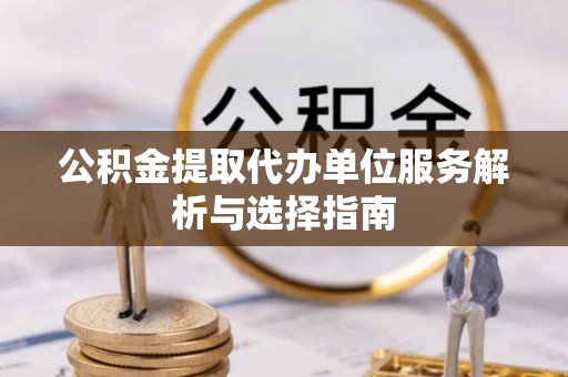路桥公积金提取代办单位服务解析与选择指南