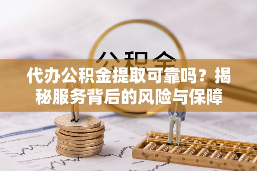 路桥代办公积金提取可靠吗？揭秘服务背后的风险与保障