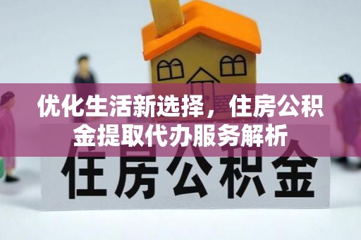 路桥优化生活新选择，住房公积金提取代办服务解析