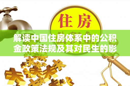 路桥解读中国住房体系中的公积金政策法规及其对民生的影响