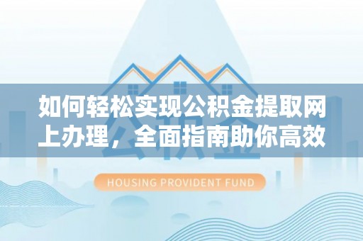 路桥如何轻松实现公积金提取网上办理，全面指南助你高效完成